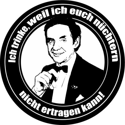 Ich Trinke, Weil Ich Euch Nüchtern Nicht Ertagen Kann